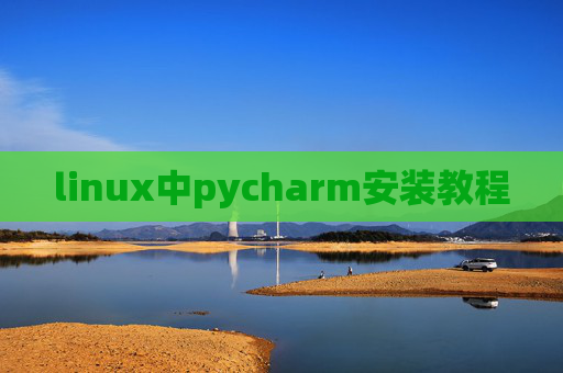 linux中pycharm安装教程 linux中pycharm安装教程